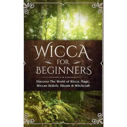 Wicca for Beginners: Discover The World of Wicca, Magic, Wiccan Beliefs, Rituals & Witchcraft - Hardcover